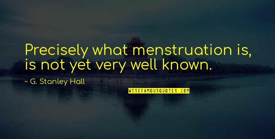 Precisely Quotes By G. Stanley Hall: Precisely what menstruation is, is not yet very