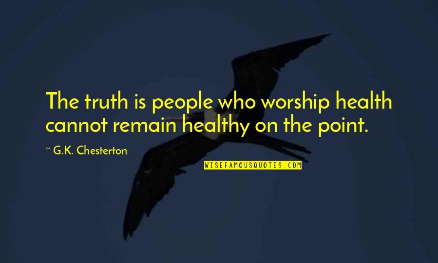 Preciser Traduction Quotes By G.K. Chesterton: The truth is people who worship health cannot