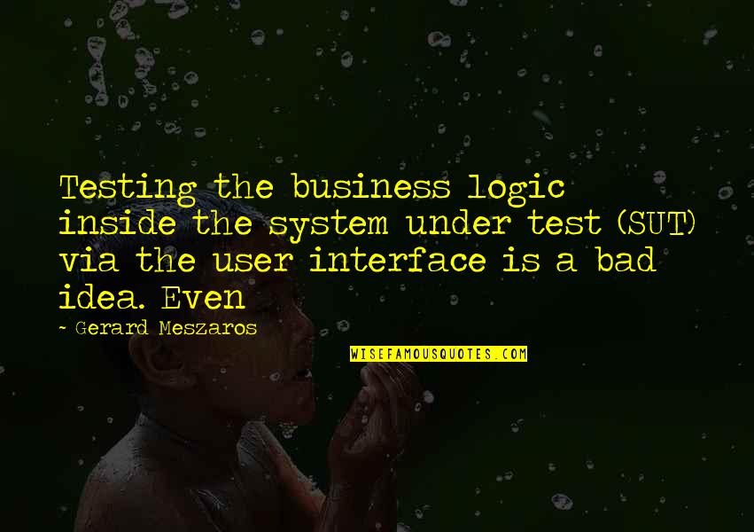Precision In Thought Quotes By Gerard Meszaros: Testing the business logic inside the system under