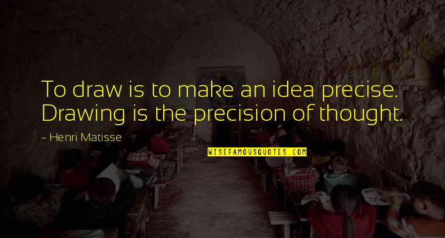 Precision In Thought Quotes By Henri Matisse: To draw is to make an idea precise.