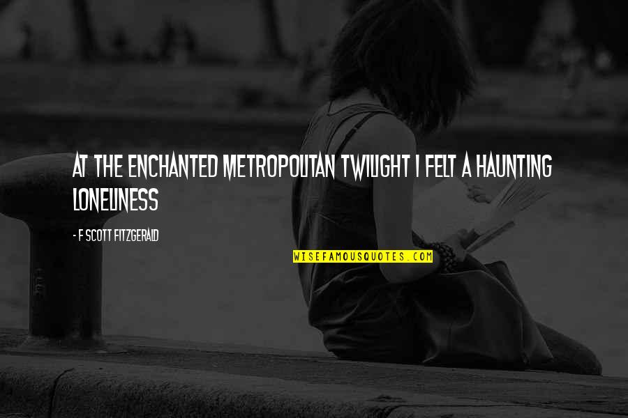 Precisous Quotes By F Scott Fitzgerald: At the enchanted metropolitan twilight I felt a