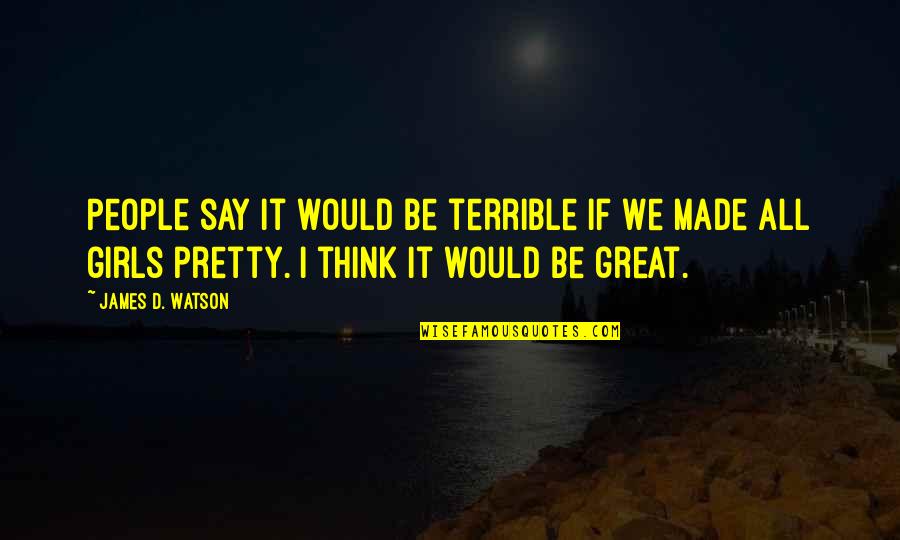 Preckwinkle For President Quotes By James D. Watson: People say it would be terrible if we Preckwinkle For President Quotes By James D. Watson: People say it would be terrible if we