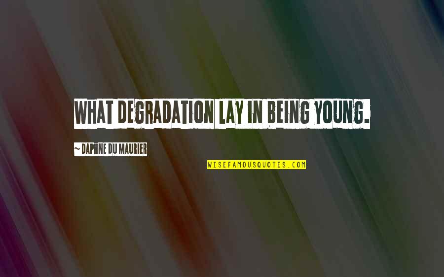 Precluded Means Quotes By Daphne Du Maurier: What degradation lay in being young. Precluded Means Quotes By Daphne Du Maurier: What degradation lay in being young.