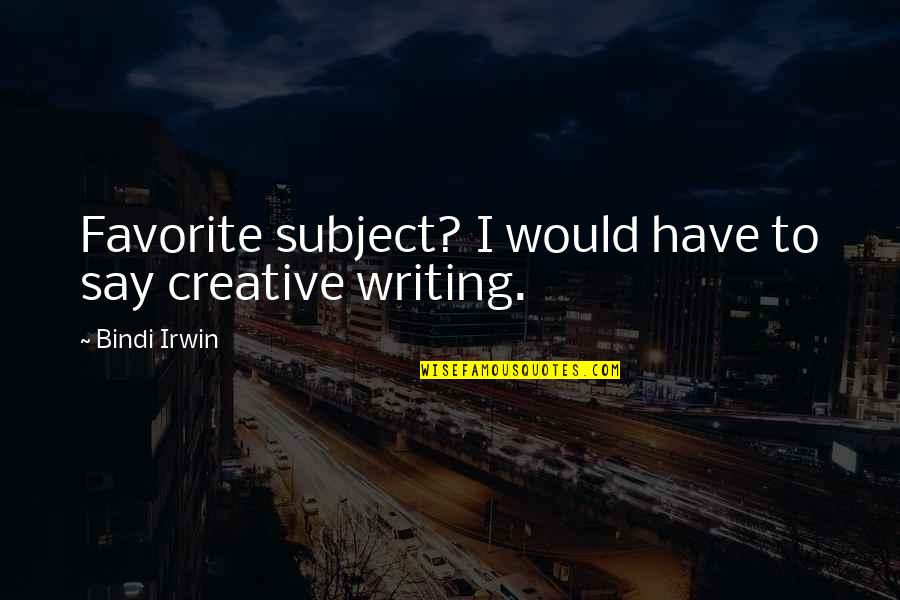Precluded Quotes By Bindi Irwin: Favorite subject? I would have to say creative Precluded Quotes By Bindi Irwin: Favorite subject? I would have to say creative