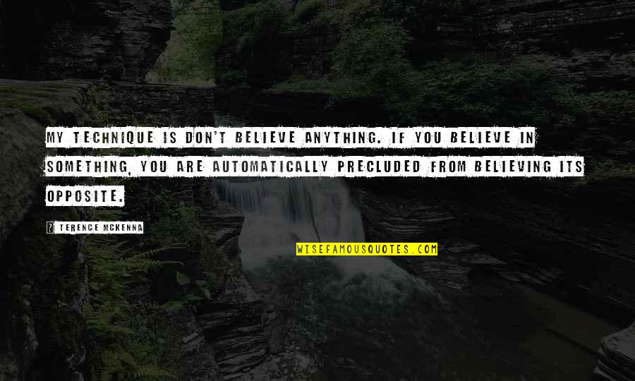 Precluded Quotes By Terence McKenna: My technique is don't believe anything. If you Precluded Quotes By Terence McKenna: My technique is don't believe anything. If you