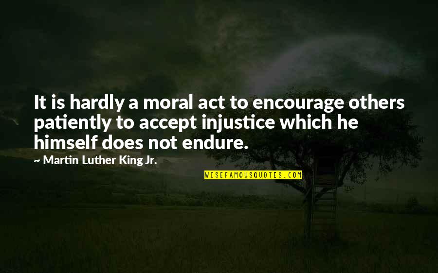 Precludes Antonym Quotes By Martin Luther King Jr.: It is hardly a moral act to encourage Precludes Antonym Quotes By Martin Luther King Jr.: It is hardly a moral act to encourage