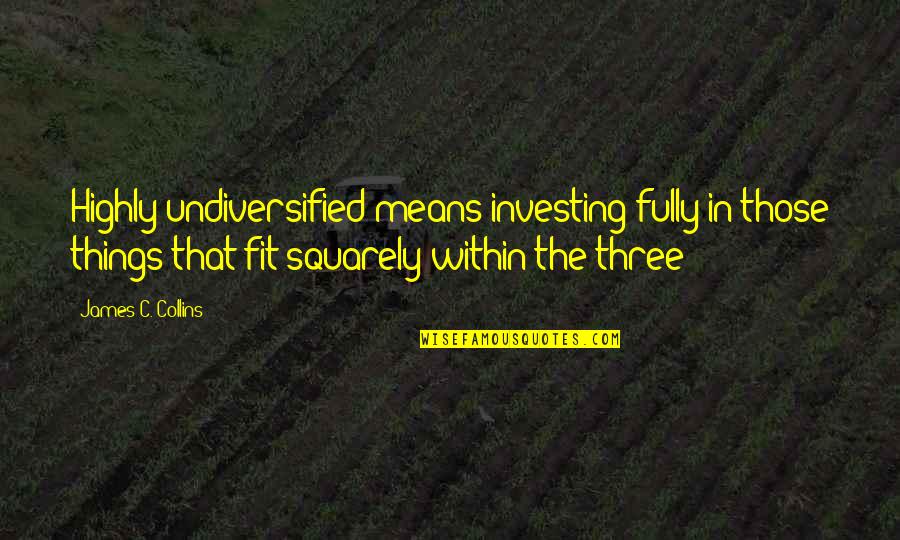 Precociously Def Quotes By James C. Collins: Highly undiversified means investing fully in those things Precociously Def Quotes By James C. Collins: Highly undiversified means investing fully in those things