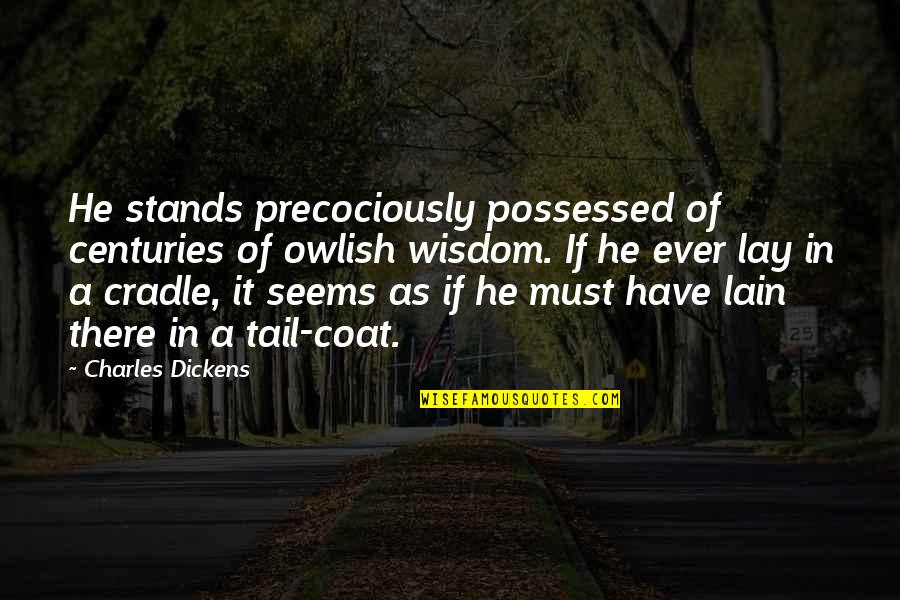 Precociously Quotes By Charles Dickens: He stands precociously possessed of centuries of owlish