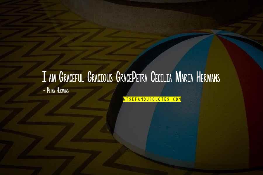 Precociously Seductive Quotes By Petra Hermans: I am Graceful Gracious GracePetra Cecilia Maria Hermans Precociously Seductive Quotes By Petra Hermans: I am Graceful Gracious GracePetra Cecilia Maria Hermans