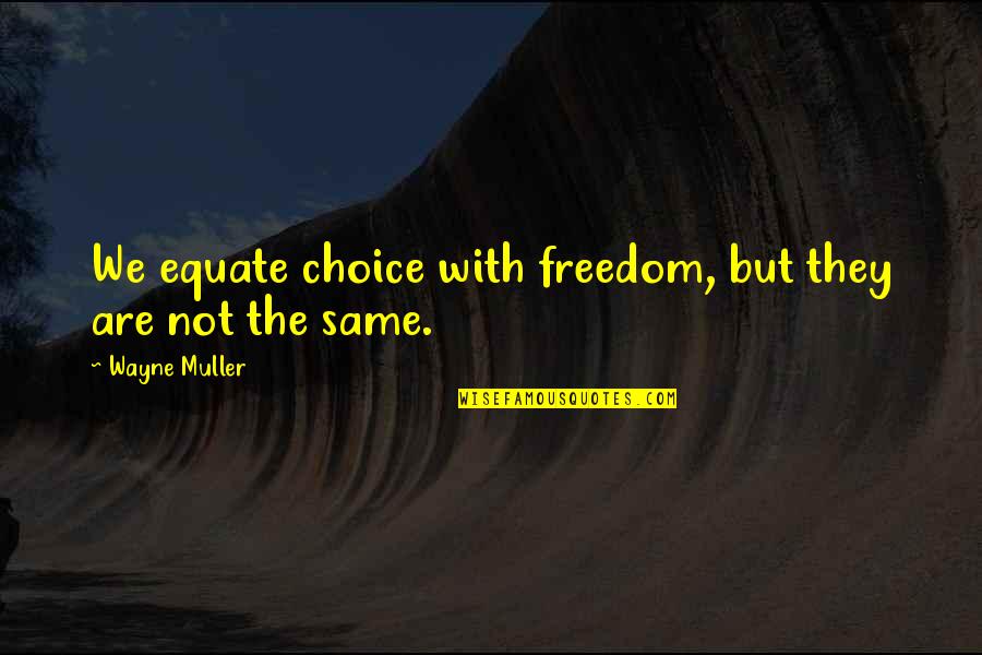 Precociousness Def Quotes By Wayne Muller: We equate choice with freedom, but they are