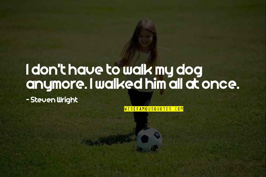 Precolonial Quotes By Steven Wright: I don't have to walk my dog anymore.