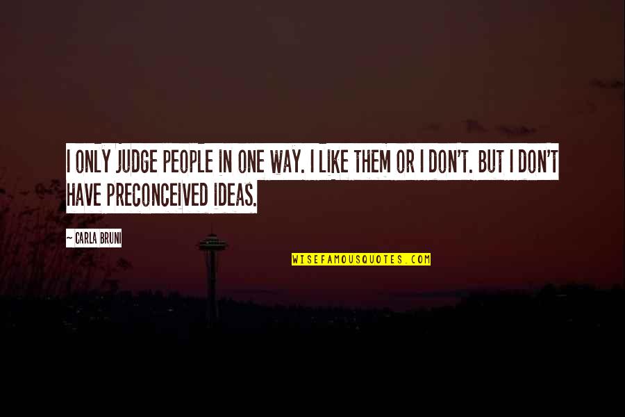 Preconceived Ideas Quotes By Carla Bruni: I only judge people in one way. I Preconceived Ideas Quotes By Carla Bruni: I only judge people in one way. I