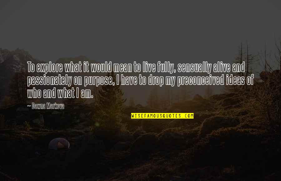 Preconceived Ideas Quotes By Dawna Markova: To explore what it would mean to live Preconceived Ideas Quotes By Dawna Markova: To explore what it would mean to live