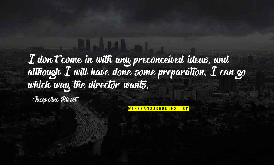 Preconceived Ideas Quotes By Jacqueline Bisset: I don't come in with any preconceived ideas, Preconceived Ideas Quotes By Jacqueline Bisset: I don't come in with any preconceived ideas,