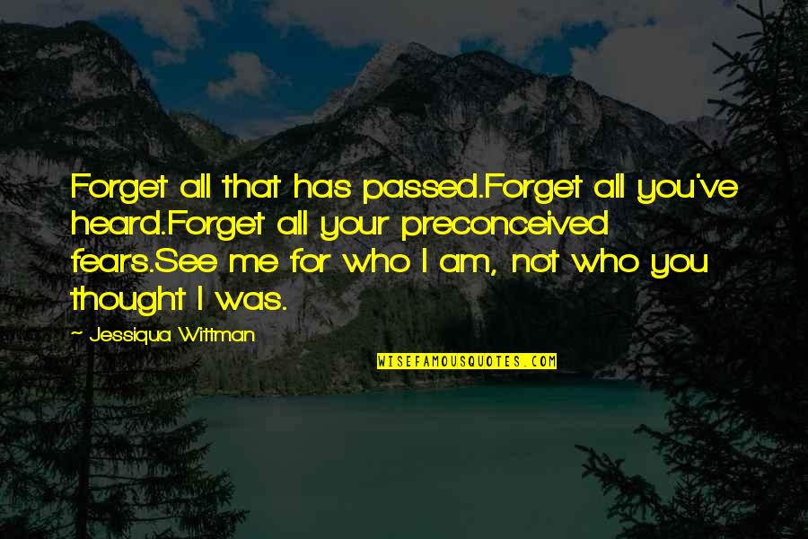 Preconceived Ideas Quotes By Jessiqua Wittman: Forget all that has passed.Forget all you've heard.Forget Preconceived Ideas Quotes By Jessiqua Wittman: Forget all that has passed.Forget all you've heard.Forget