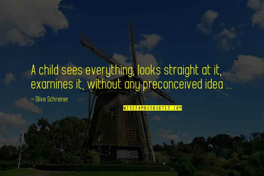 Preconceived Ideas Quotes By Olive Schreiner: A child sees everything, looks straight at it,
