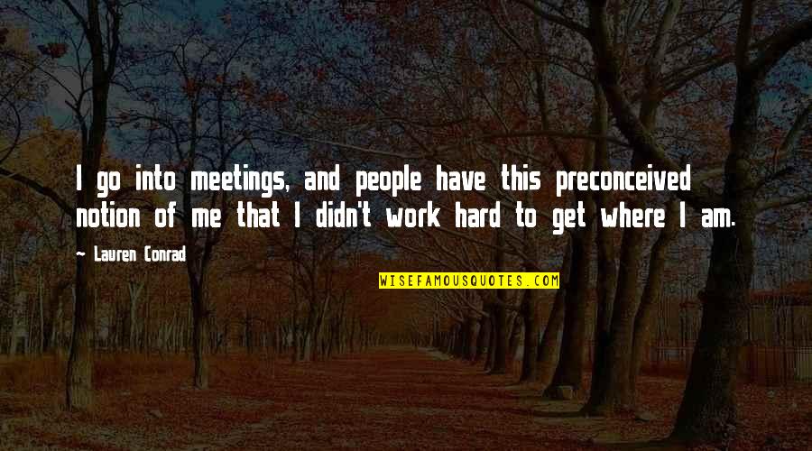 Preconceived Notion Quotes By Lauren Conrad: I go into meetings, and people have this