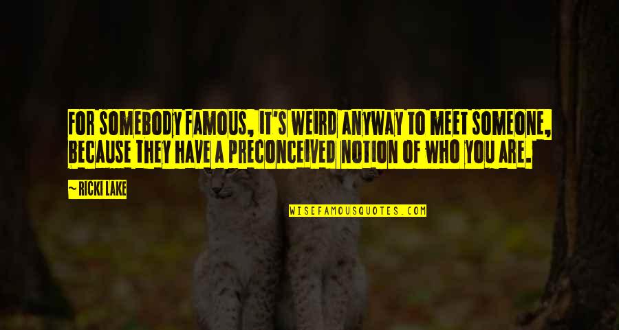 Preconceived Notion Quotes By Ricki Lake: For somebody famous, it's weird anyway to meet
