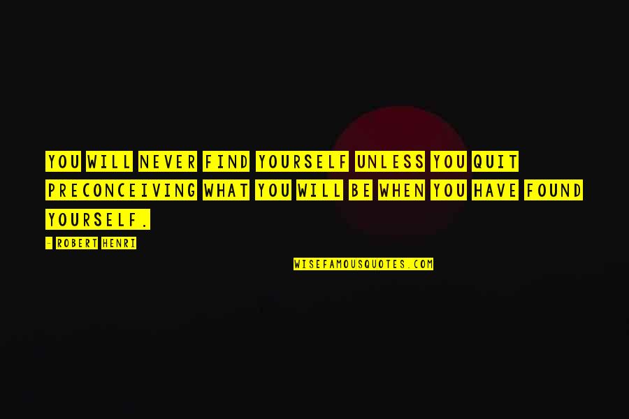 Preconceiving Quotes By Robert Henri: You will never find yourself unless you quit