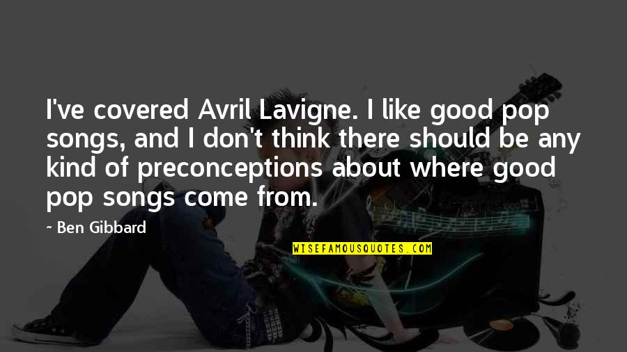 Preconceptions Quotes By Ben Gibbard: I've covered Avril Lavigne. I like good pop