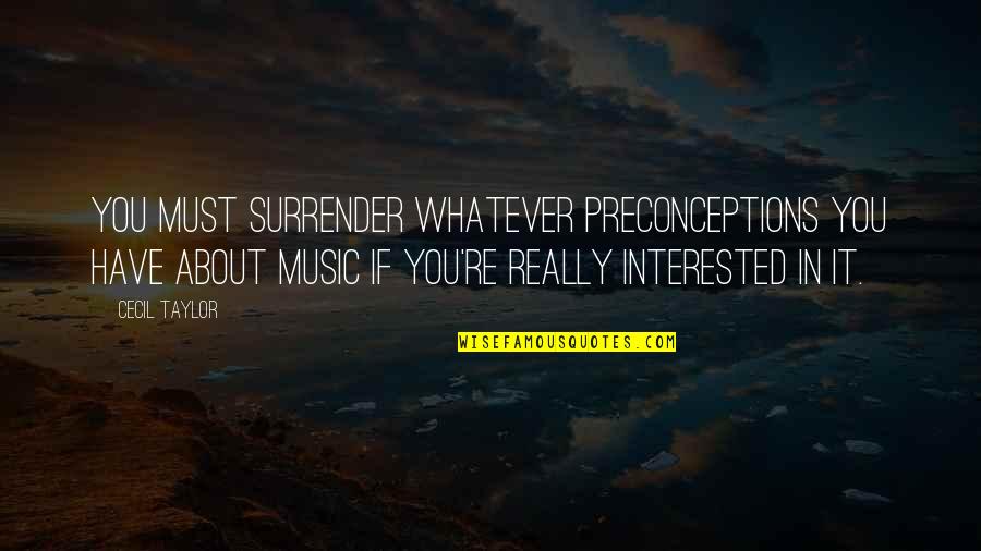 Preconceptions Quotes By Cecil Taylor: You must surrender whatever preconceptions you have about