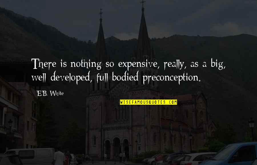 Preconceptions Quotes By E.B. White: There is nothing so expensive, really, as a