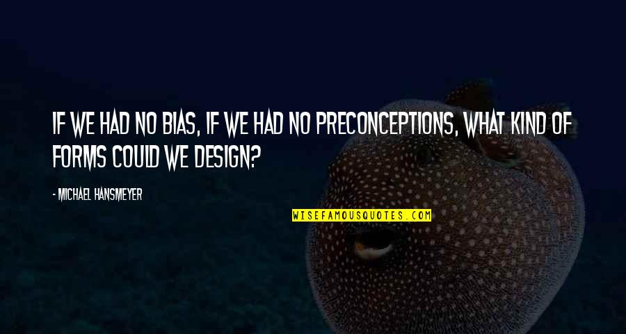 Preconceptions Quotes By Michael Hansmeyer: If we had no bias, if we had