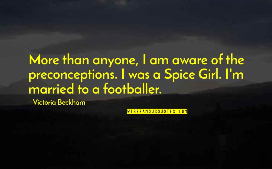 Preconceptions Quotes By Victoria Beckham: More than anyone, I am aware of the