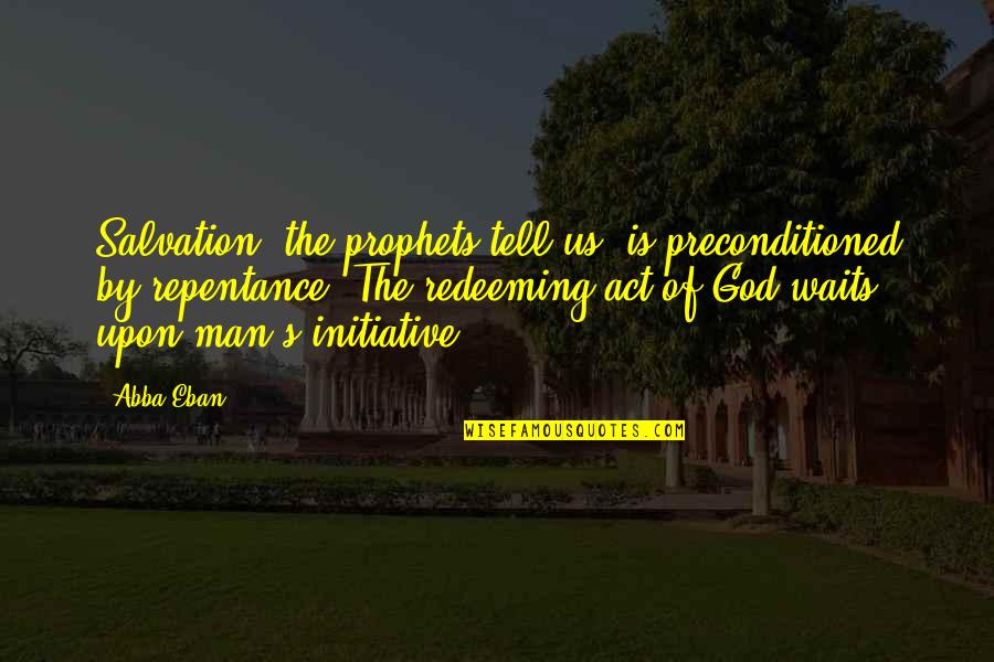 Preconditioned Quotes By Abba Eban: Salvation, the prophets tell us, is preconditioned by