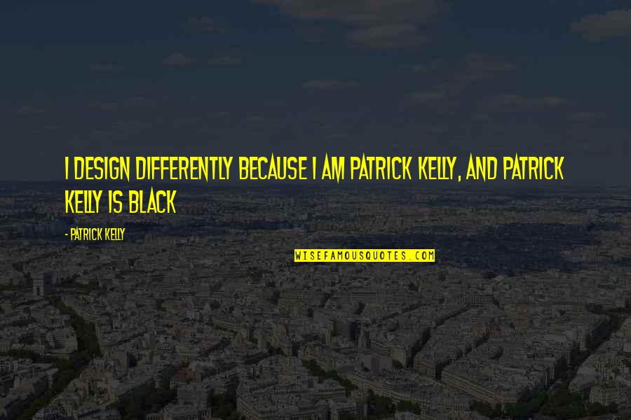 Preconditioned Quotes By Patrick Kelly: I design differently because I am Patrick Kelly,