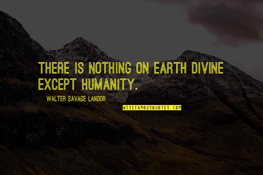 Preconscious Examples Quotes By Walter Savage Landor: There is nothing on earth divine except humanity.