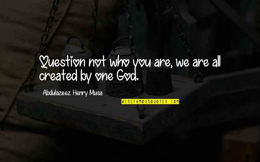 Preconsidered Quotes By Abdulazeez Henry Musa: Question not who you are, we are all