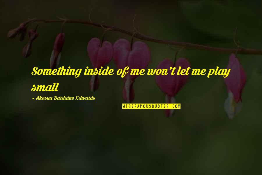 Preconsidered Quotes By Akosua Dardaine Edwards: Something inside of me won't let me play