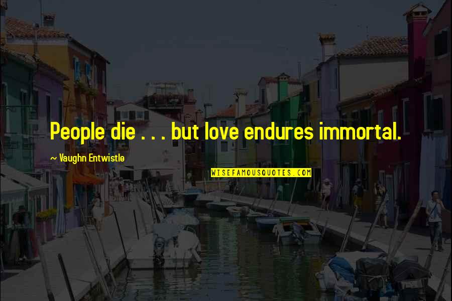 Precopulatory Quotes By Vaughn Entwistle: People die . . . but love endures