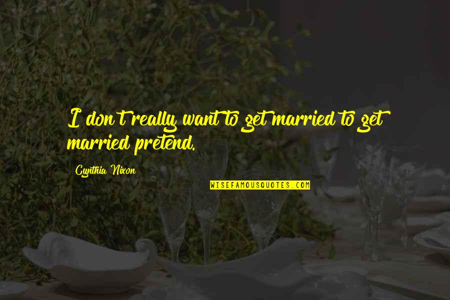 Precursory Delusions Quotes By Cynthia Nixon: I don't really want to get married to Precursory Delusions Quotes By Cynthia Nixon: I don't really want to get married to
