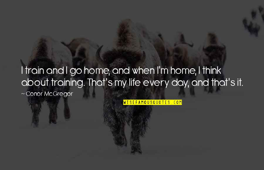 Precursory Search Quotes By Conor McGregor: I train and I go home, and when