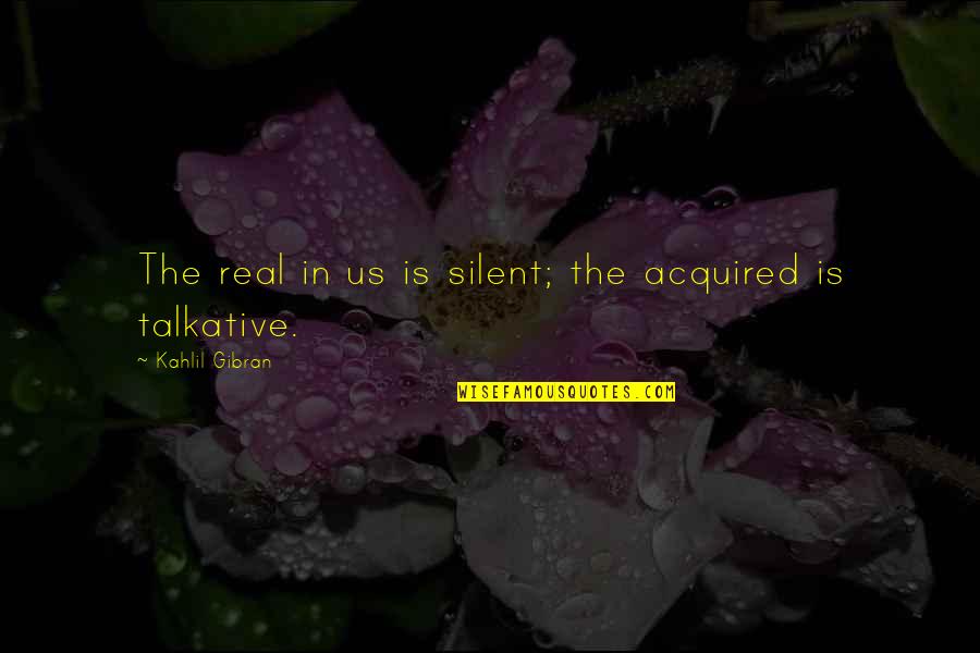 Predate Quotes By Kahlil Gibran: The real in us is silent; the acquired