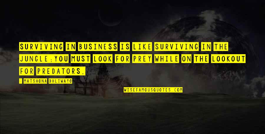 Predator And Prey Quotes By Matshona Dhliwayo: Surviving in business is like surviving in the