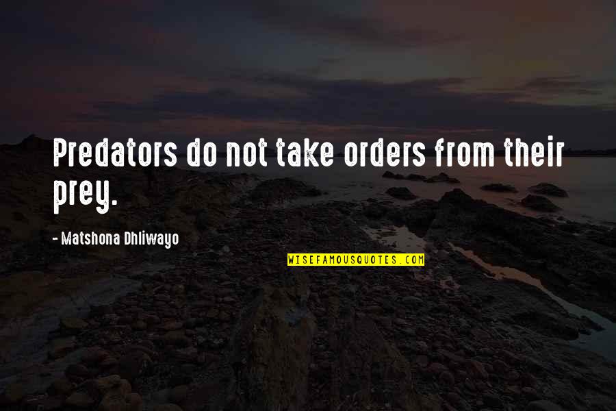 Predator And Prey Quotes By Matshona Dhliwayo: Predators do not take orders from their prey. Predator And Prey Quotes By Matshona Dhliwayo: Predators do not take orders from their prey.