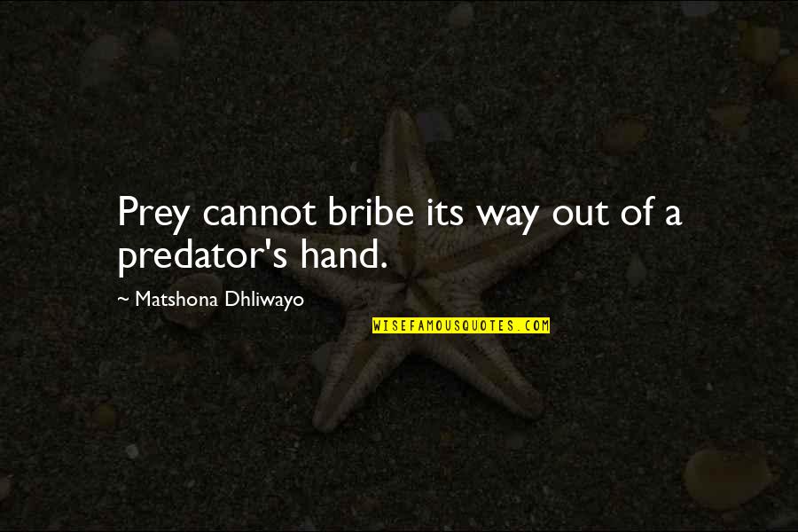 Predator And Prey Quotes By Matshona Dhliwayo: Prey cannot bribe its way out of a