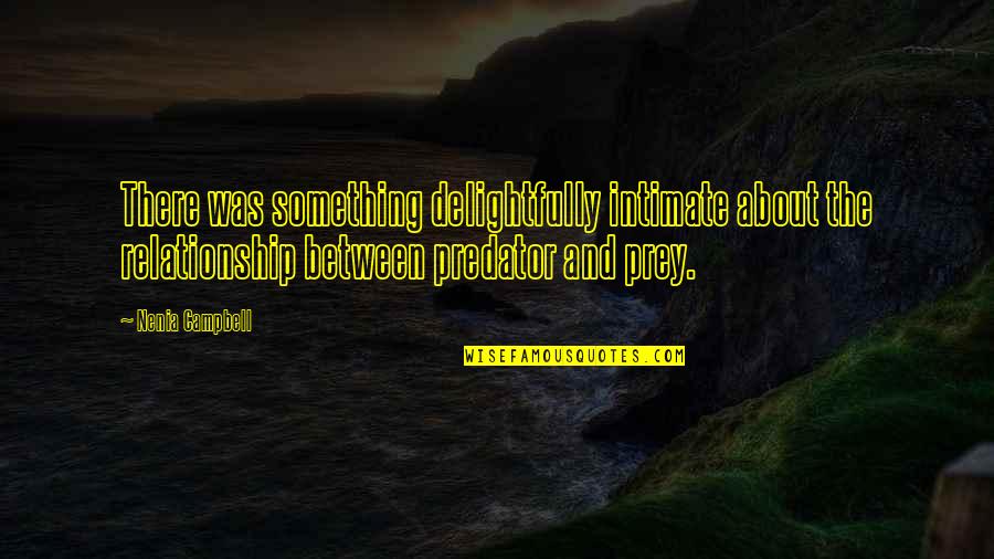 Predator And Prey Quotes By Nenia Campbell: There was something delightfully intimate about the relationship Predator And Prey Quotes By Nenia Campbell: There was something delightfully intimate about the relationship
