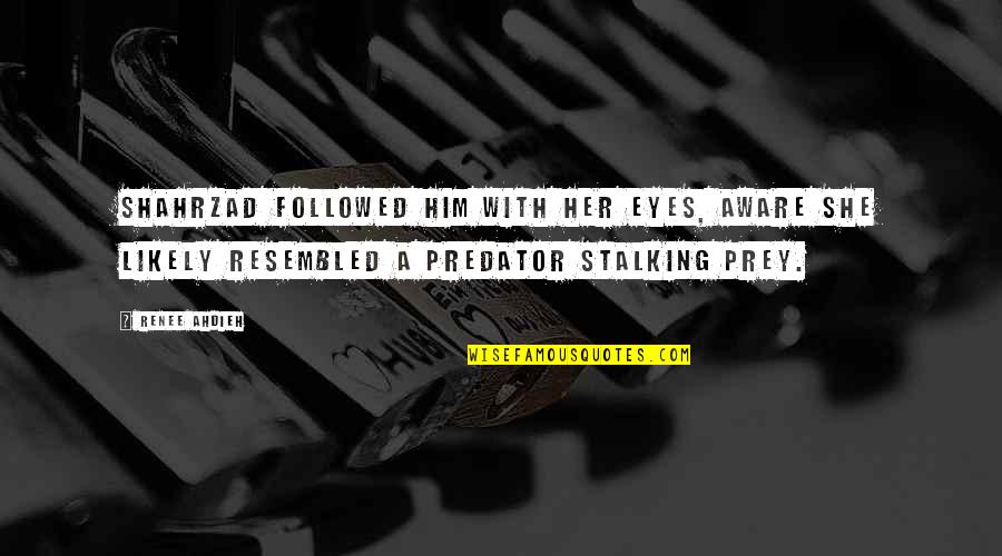 Predator And Prey Quotes By Renee Ahdieh: Shahrzad followed him with her eyes, aware she Predator And Prey Quotes By Renee Ahdieh: Shahrzad followed him with her eyes, aware she