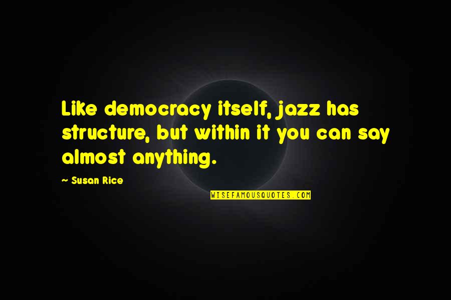 Predator Blain Quotes By Susan Rice: Like democracy itself, jazz has structure, but within