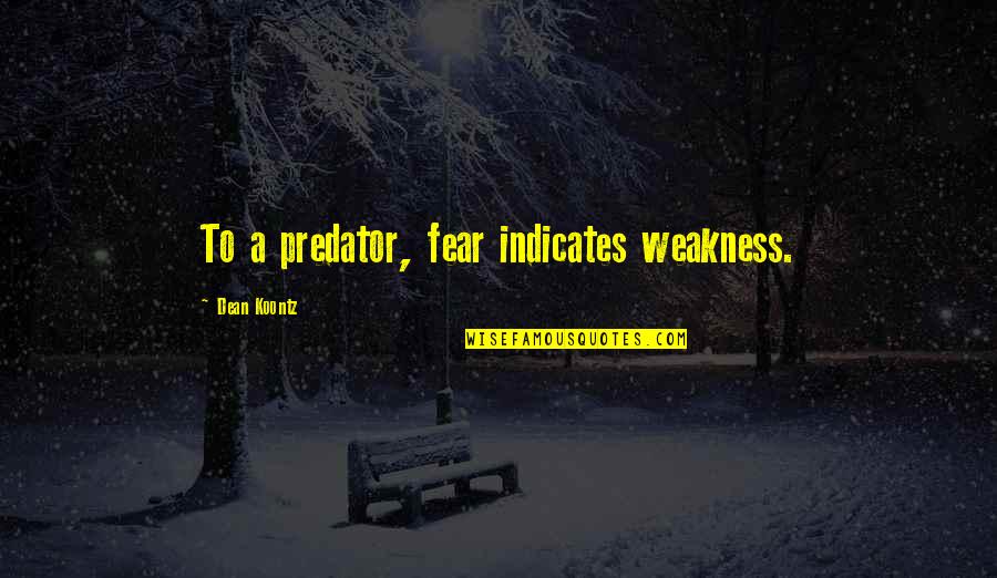 Predator Quotes By Dean Koontz: To a predator, fear indicates weakness.