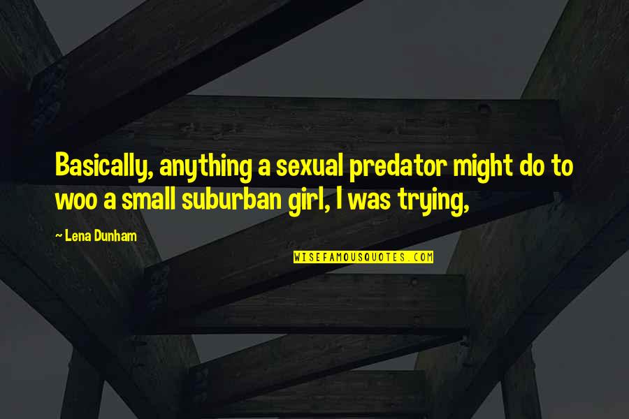 Predator Quotes By Lena Dunham: Basically, anything a sexual predator might do to