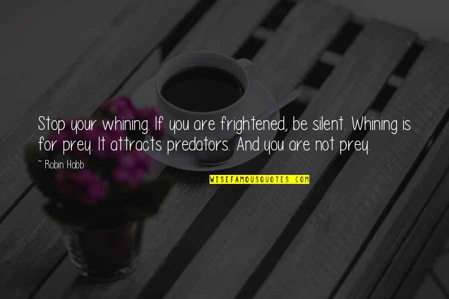Predator Quotes By Robin Hobb: Stop your whining. If you are frightened, be