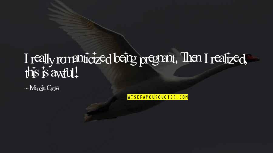 Predatoria Quotes By Marcia Cross: I really romanticized being pregnant. Then I realized,