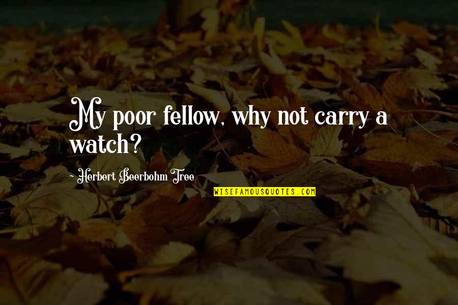 Predators Living Quotes By Herbert Beerbohm Tree: My poor fellow, why not carry a watch? Predators Living Quotes By Herbert Beerbohm Tree: My poor fellow, why not carry a watch?