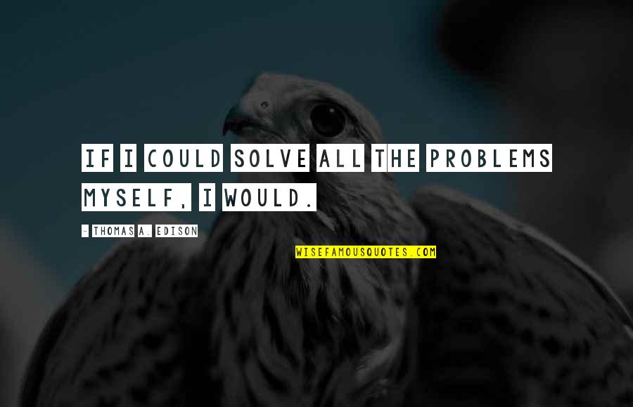 Predead Quotes By Thomas A. Edison: If I could solve all the problems myself,