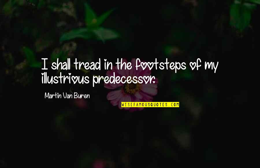 Predecessor Quotes By Martin Van Buren: I shall tread in the footsteps of my